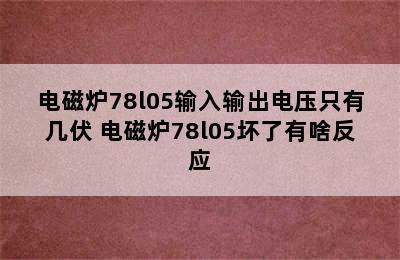 电磁炉78l05输入输出电压只有几伏 电磁炉78l05坏了有啥反应